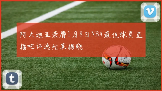 阿夫迪亚荣膺1月8日NBA最佳球员直播吧评选结果揭晓