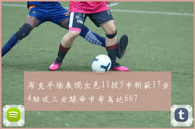 布克半场表现出色11投5中斩获17分4助攻三分球命中率高达667