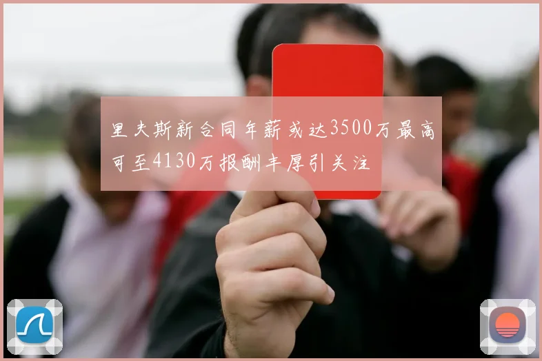 里夫斯新合同年薪或达3500万最高可至4130万报酬丰厚引关注