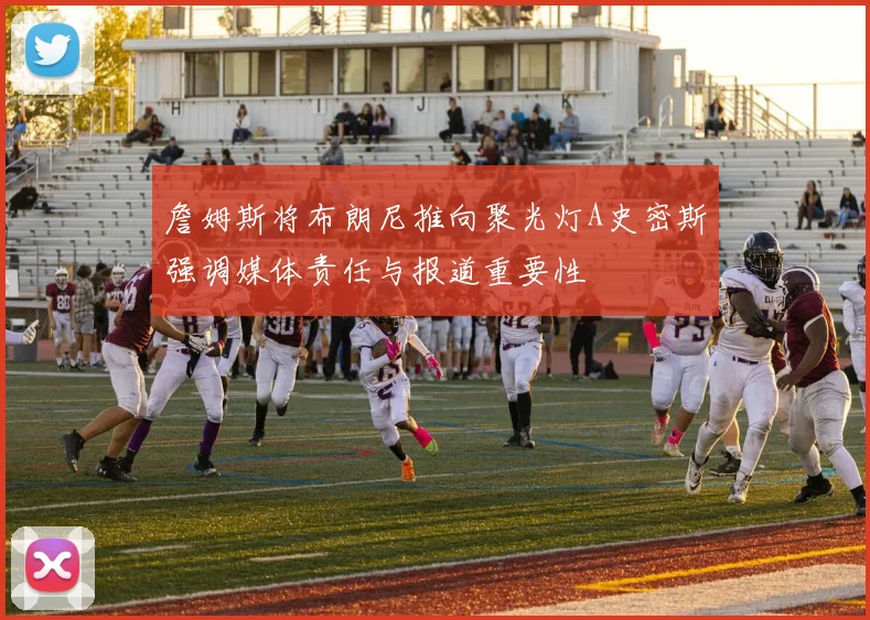 詹姆斯将布朗尼推向聚光灯A史密斯强调媒体责任与报道重要性