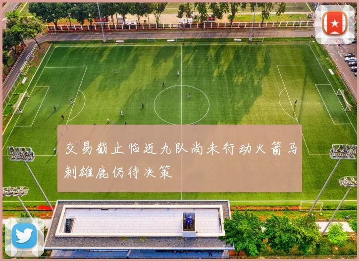 交易截止临近九队尚未行动火箭马刺雄鹿仍待决策